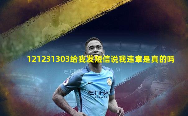 121231303给我发短信说我违章是真的吗