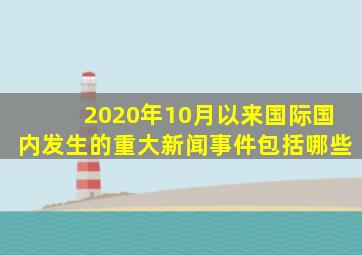 2020年10月以来国际国内发生的重大新闻事件包括哪些