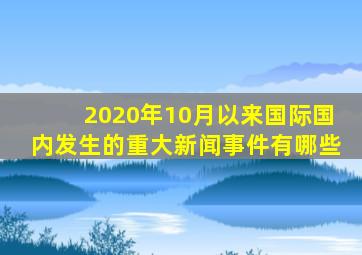 2020年10月以来国际国内发生的重大新闻事件有哪些
