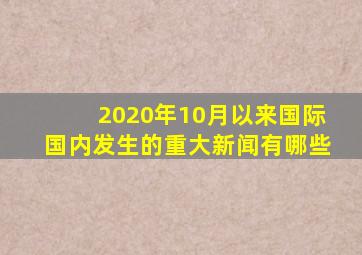 2020年10月以来国际国内发生的重大新闻有哪些
