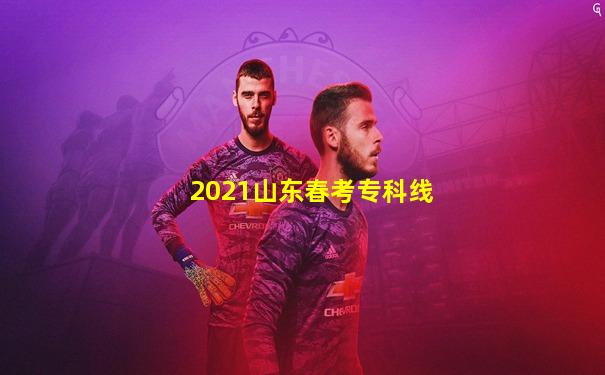 2021山东春考专科线