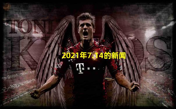 2021年7.14的新闻