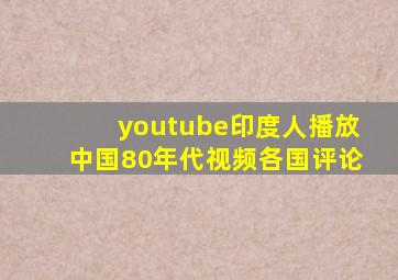 youtube印度人播放中国80年代视频各国评论