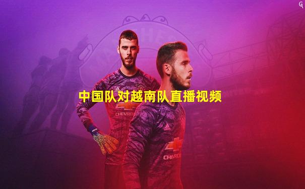 中国队对越南队直播视频