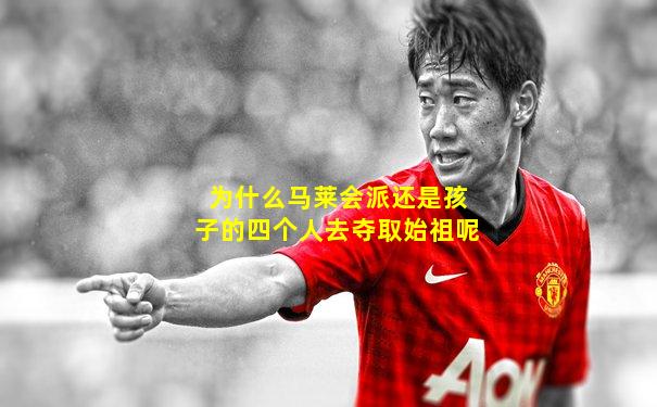为什么马莱会派还是孩子的四个人去夺取始祖呢