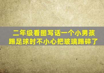 二年级看图写话一个小男孩踢足球时不小心把玻璃踢碎了