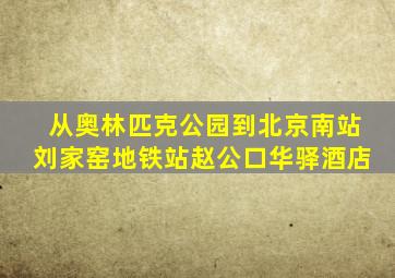 从奥林匹克公园到北京南站刘家窑地铁站赵公口华驿酒店