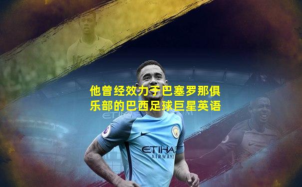 他曾经效力于巴塞罗那俱乐部的巴西足球巨星英语
