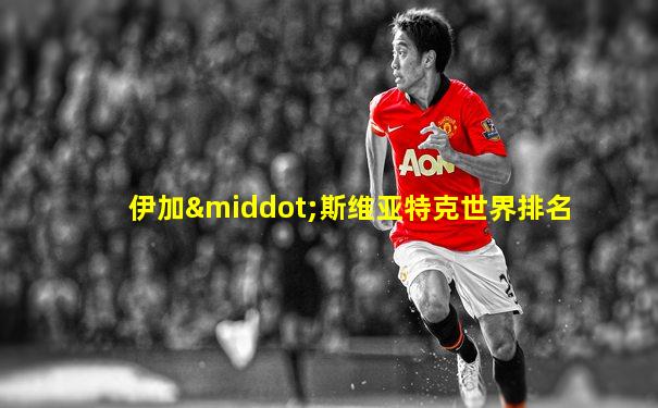 伊加·斯维亚特克世界排名