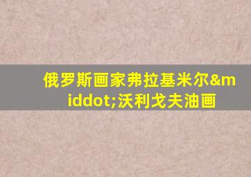 俄罗斯画家弗拉基米尔·沃利戈夫油画