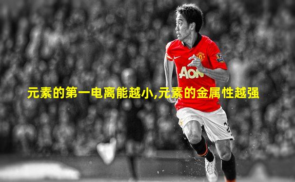 元素的第一电离能越小,元素的金属性越强