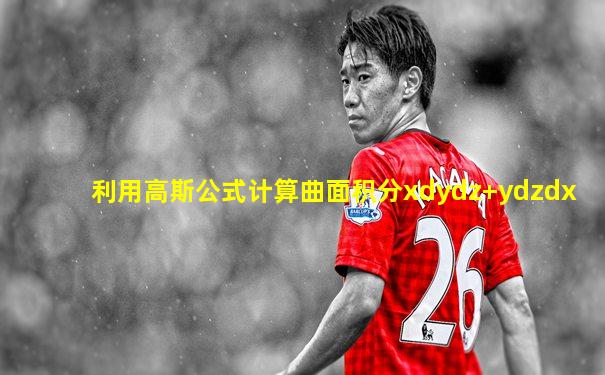 利用高斯公式计算曲面积分xdydz+ydzdx