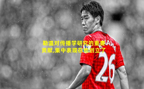 勒温对传播学研究的重要贡献,集中表现在他创立了