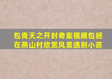 包青天之开封奇案视频包拯在燕山村欣赏风景遇到小孩