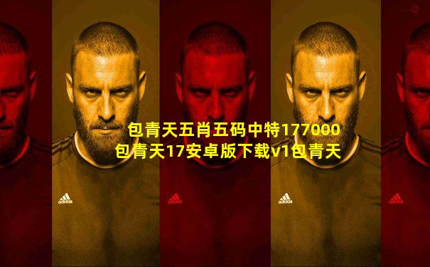 包青天五肖五码中特177000包青天17安卓版下载v1包青天