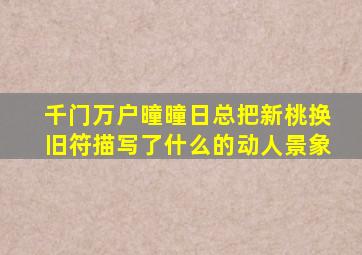 千门万户曈曈日总把新桃换旧符描写了什么的动人景象