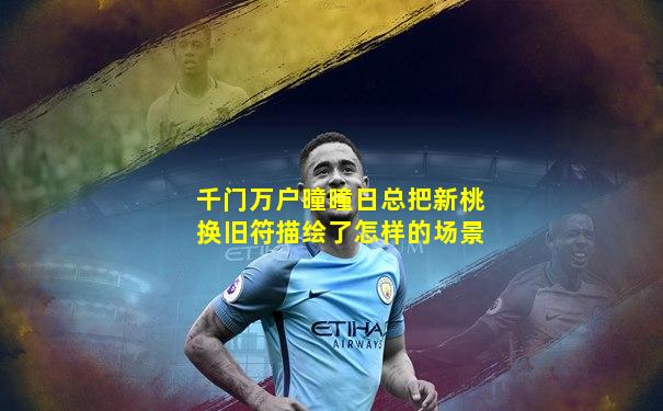 千门万户曈曈日总把新桃换旧符描绘了怎样的场景