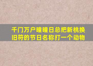 千门万户曈曈日总把新桃换旧符的节日名称打一个动物