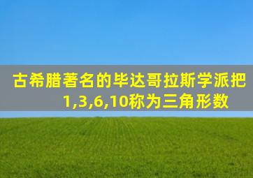 古希腊著名的毕达哥拉斯学派把1,3,6,10称为三角形数