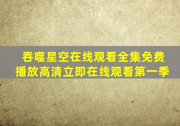 吞噬星空在线观看全集免费播放高清立即在线观看第一季