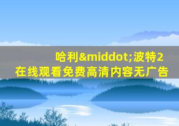 哈利·波特2在线观看免费高清内容无广告