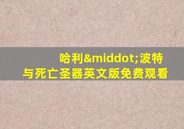 哈利·波特与死亡圣器英文版免费观看