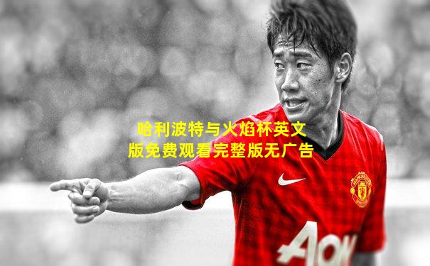 哈利波特与火焰杯英文版免费观看完整版无广告