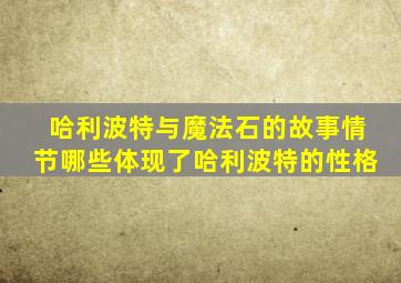 哈利波特与魔法石的故事情节哪些体现了哈利波特的性格