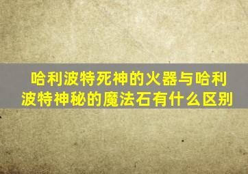 哈利波特死神的火器与哈利波特神秘的魔法石有什么区别