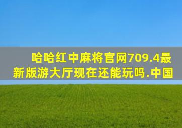哈哈红中麻将官网709.4最新版游大厅现在还能玩吗.中国