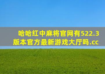 哈哈红中麻将官网有522.3版本官方最新游戏大厅吗.cc