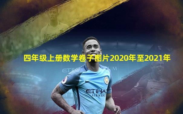 四年级上册数学卷子图片2020年至2021年