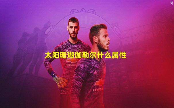 太阳珊瑚伽勒尔什么属性