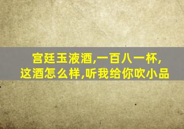宫廷玉液酒,一百八一杯,这酒怎么样,听我给你吹小品