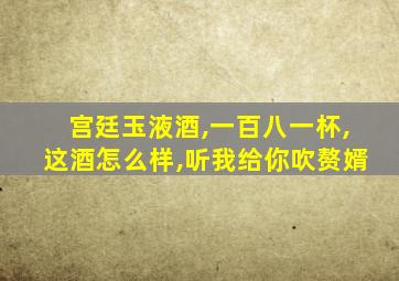 宫廷玉液酒,一百八一杯,这酒怎么样,听我给你吹赘婿