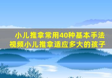 小儿推拿常用40种基本手法视频小儿推拿适应多大的孩子