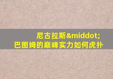 尼古拉斯·巴图姆的巅峰实力如何虎扑