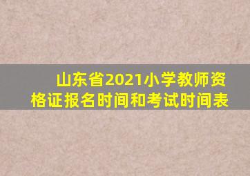 山东省2021小学教师资格证报名时间和考试时间表