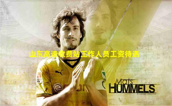 山东高速收费站工作人员工资待遇