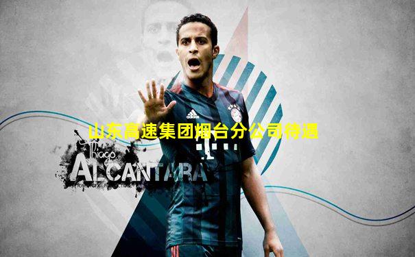 山东高速集团烟台分公司待遇
