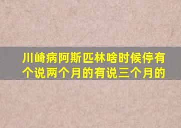 川崎病阿斯匹林啥时候停有个说两个月的有说三个月的