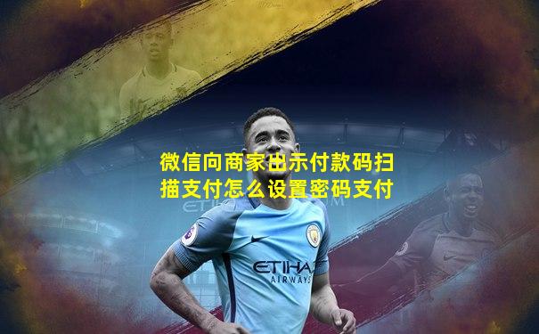 微信向商家出示付款码扫描支付怎么设置密码支付