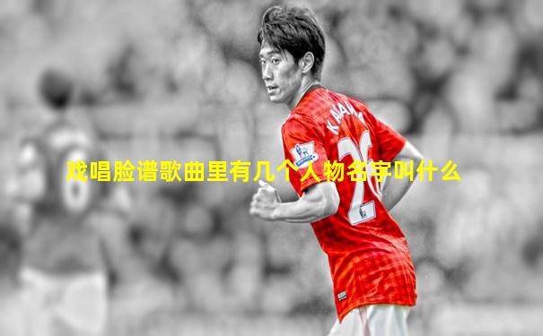 戏唱脸谱歌曲里有几个人物名字叫什么