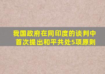 我国政府在同印度的谈判中首次提出和平共处5项原则