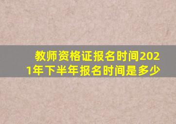 教师资格证报名时间2021年下半年报名时间是多少