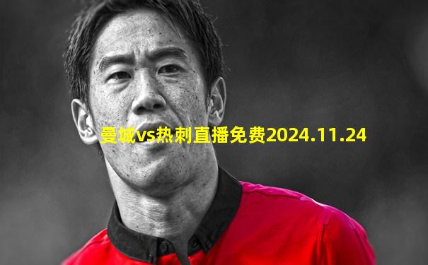 曼城vs热刺直播免费2024.11.24