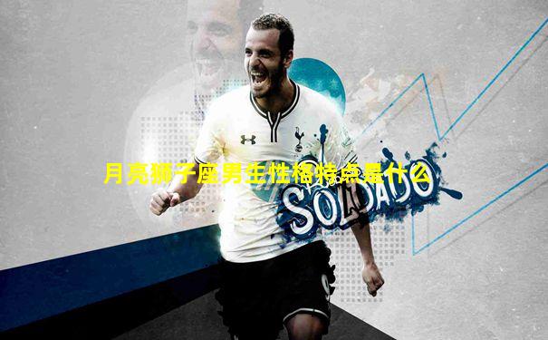 月亮狮子座男生性格特点是什么