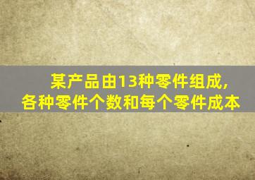 某产品由13种零件组成,各种零件个数和每个零件成本