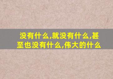 没有什么,就没有什么,甚至也没有什么,伟大的什么
