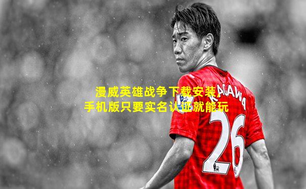 漫威英雄战争下载安装,手机版只要实名认证就能玩